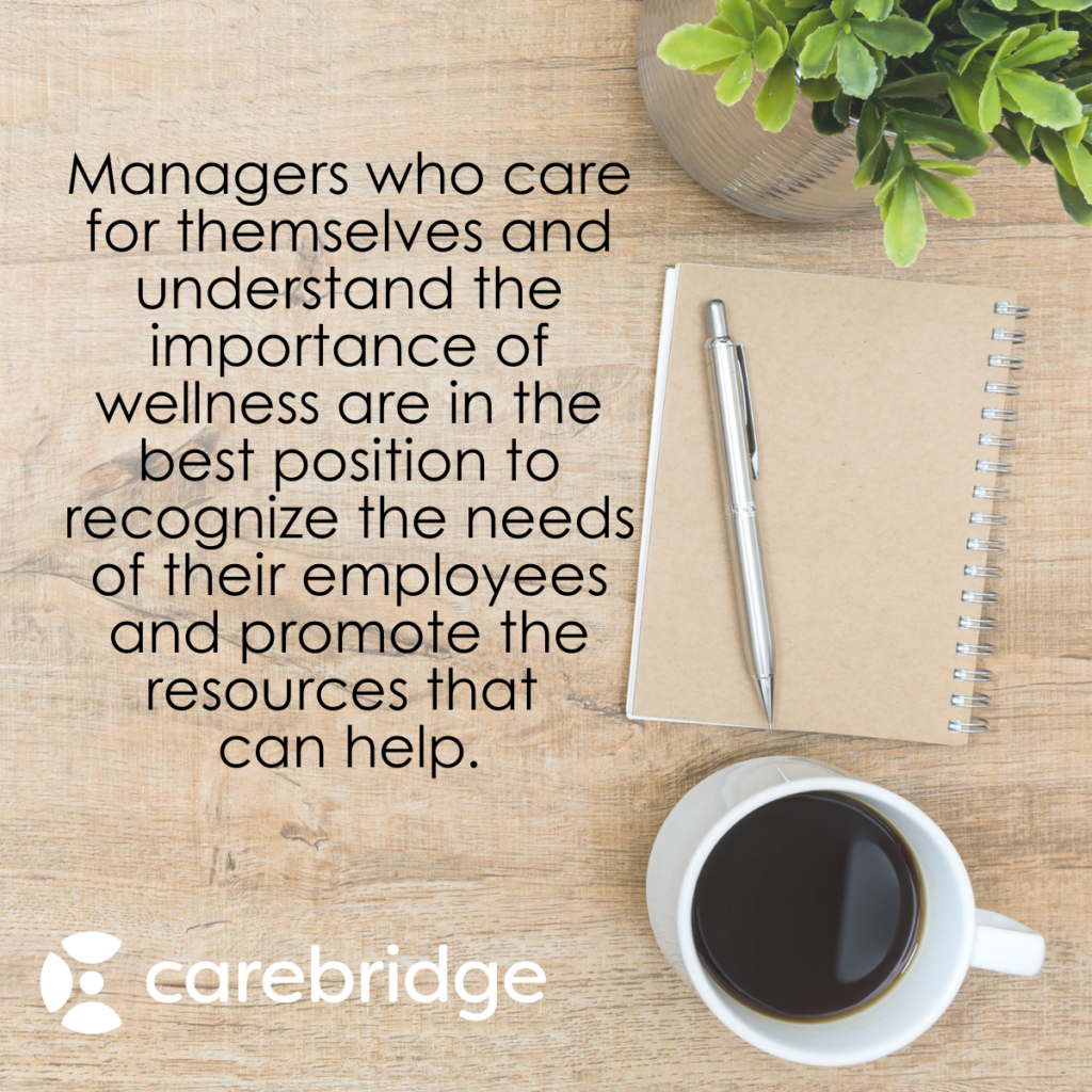 Managers who care for themselves and understand the importance of wellness are in the best position to recognize the needs of their employees and promote the resources that can help. 